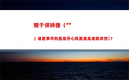 關于保時捷（中國）道歉事件到底是存心致歉還是道貌岸然？(保時捷中國電話)